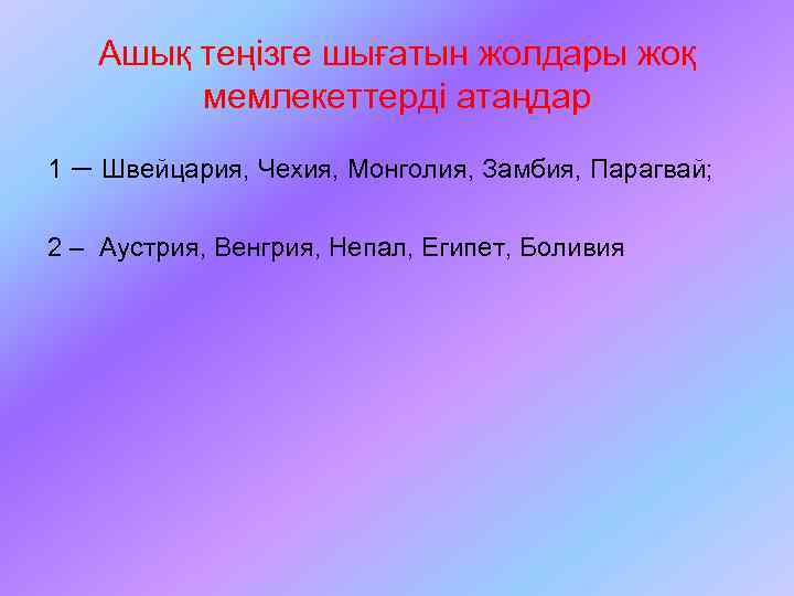 Ашық теңізге шығатын жолдары жоқ мемлекеттерді атаңдар 1 – Швейцария, Чехия, Монголия, Замбия, Парагвай;