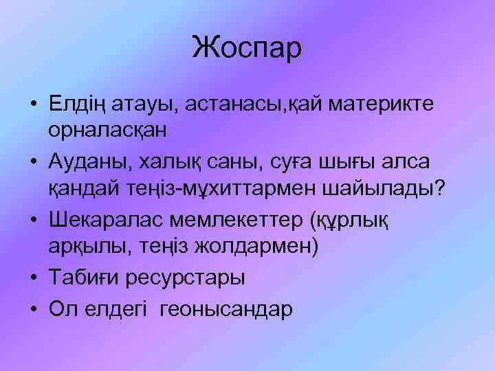 Жоспар • Елдің атауы, астанасы, қай материкте орналасқан • Ауданы, халық саны, суға шығы