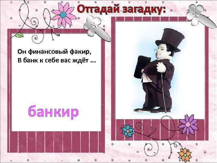 Отгадай загадку: Он финансовый факир, В банк к себе вас ждёт. . . банкир