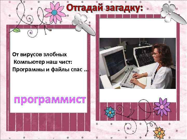 Отгадай загадку: От вирусов злобных Компьютер наш чист: Программы и файлы спас. . .