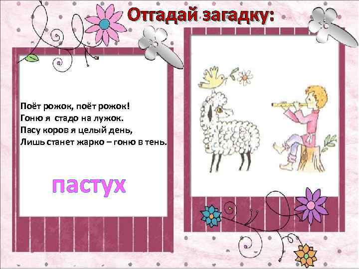Отгадай загадку: Поёт рожок, поёт рожок! Гоню я стадо на лужок. Пасу коров я