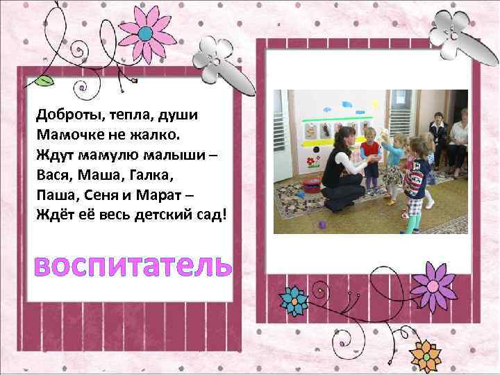 Доброты, тепла, души Мамочке не жалко. Ждут мамулю малыши – Вася, Маша, Галка, Паша,