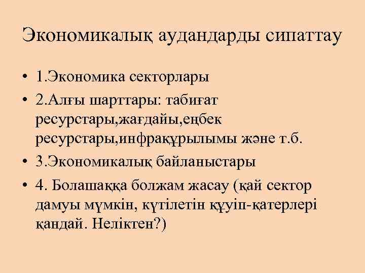 Экономикалық аудандарды сипаттау • 1. Экономика секторлары • 2. Алғы шарттары: табиғат ресурстары, жағдайы,