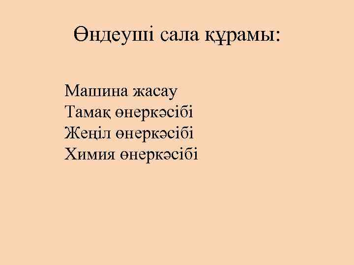 Өндеуші сала құрамы: Машина жасау Тамақ өнеркәсібі Жеңіл өнеркәсібі Химия өнеркәсібі 