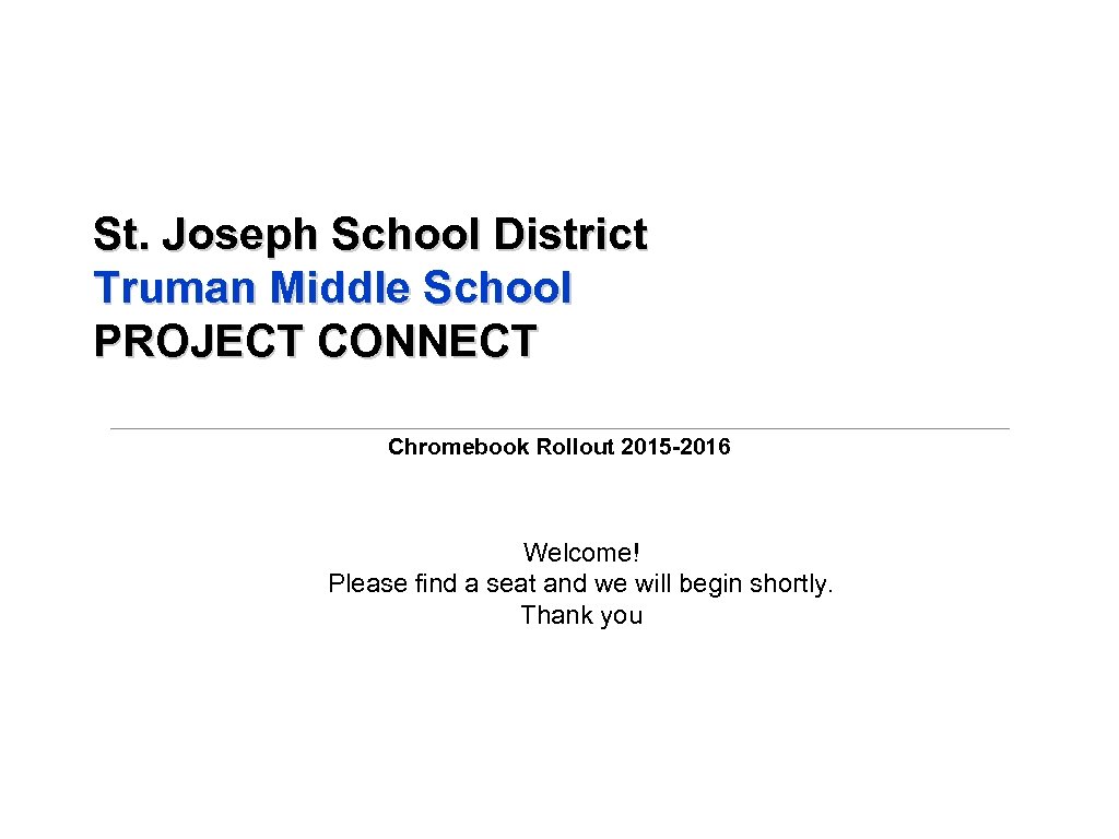 St. Joseph School District Truman Middle School PROJECT CONNECT Chromebook Rollout 2015 -2016 Welcome!