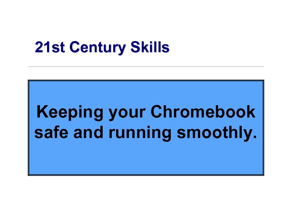 21 st Century Skills Keeping your Chromebook safe and running smoothly. 