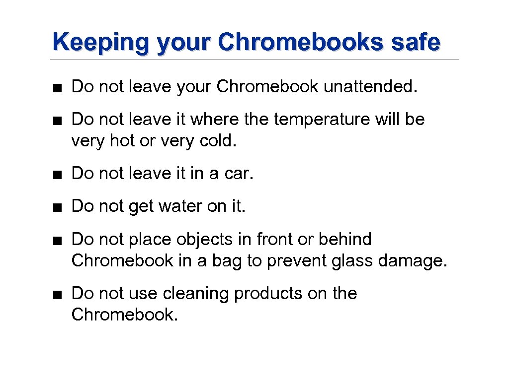 Keeping your Chromebooks safe ■ Do not leave your Chromebook unattended. ■ Do not