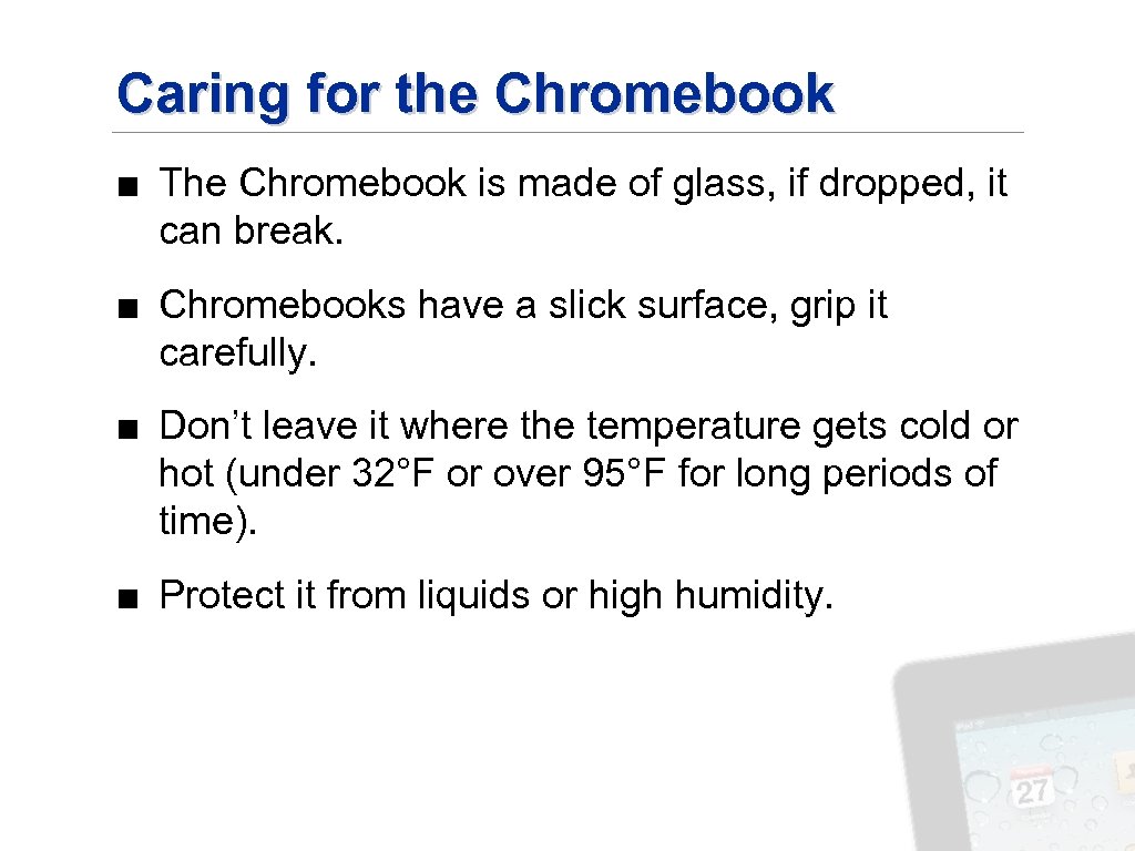 Caring for the Chromebook ■ The Chromebook is made of glass, if dropped, it