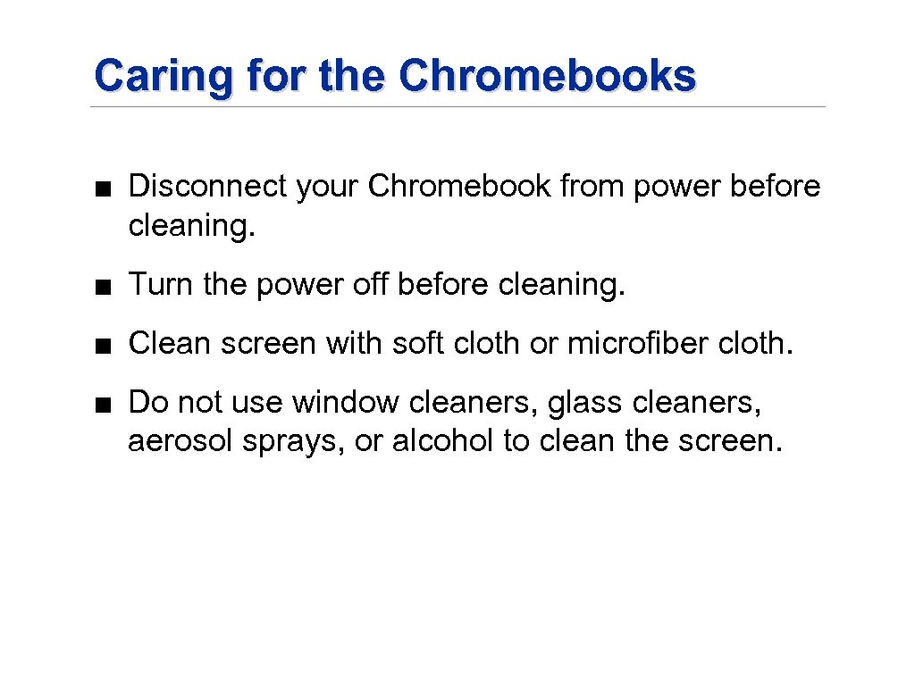 Caring for the Chromebooks ■ Disconnect your Chromebook from power before cleaning. ■ Turn
