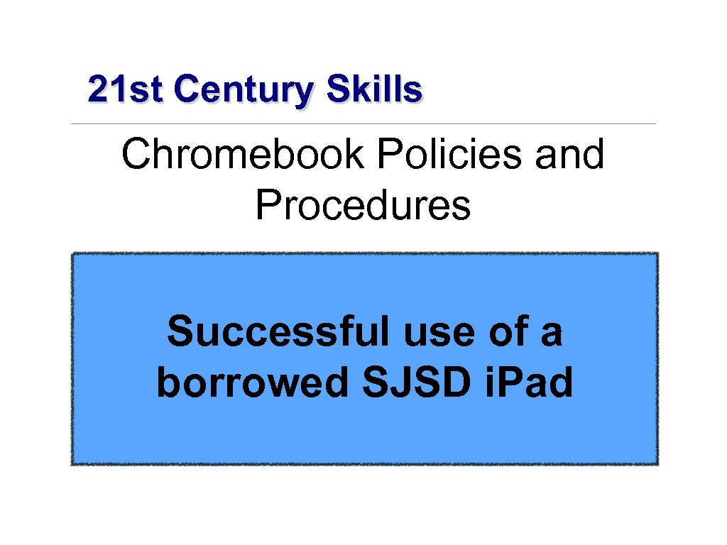 21 st Century Skills Chromebook Policies and Procedures Successful use of a borrowed SJSD