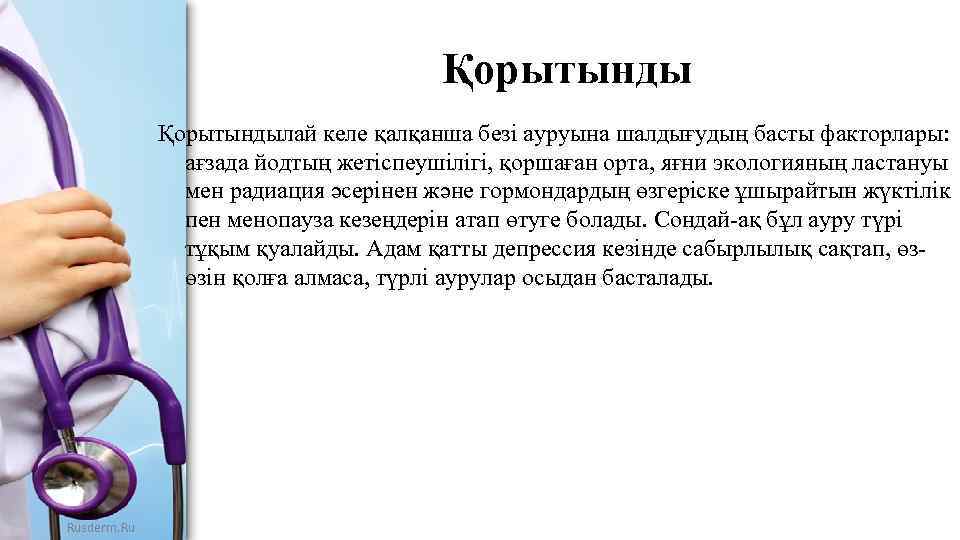 Қорытындылай келе қалқанша безі ауруына шалдығудың басты факторлары: ағзада йодтың жетіспеушілігі, қоршаған орта, яғни