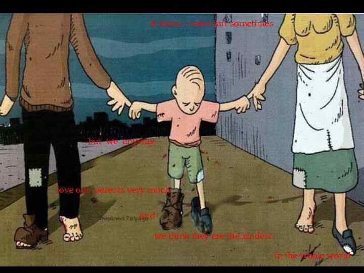 It doesn`t seem fair sometimes but we anyway love our parents very much and