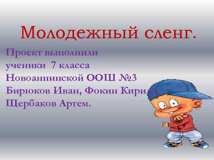 Молодежный сленг. Проект выполнили ученики 7 класса Новоаннинской ООШ № 3 Бирюков Иван, Фокин