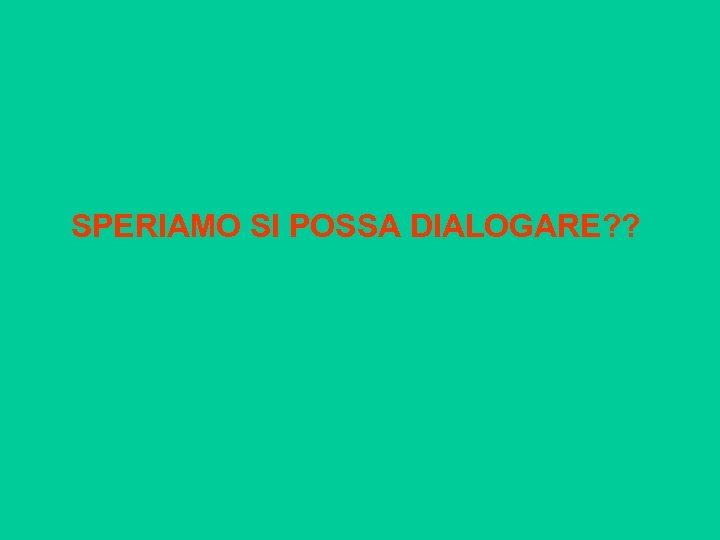 SPERIAMO SI POSSA DIALOGARE? ? 