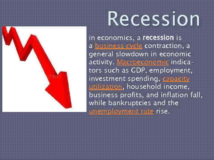 Recession in economics, a recession is a business cycle contraction, a general slowdown in