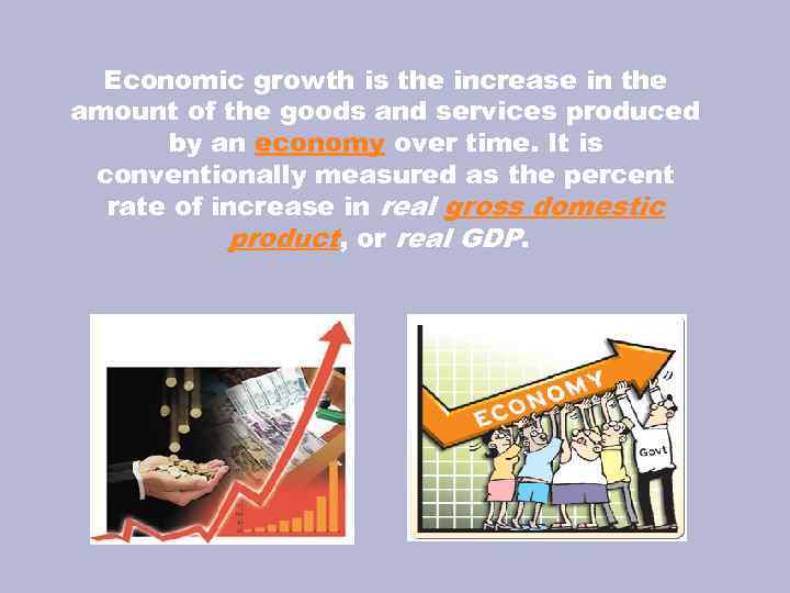 Economic growth is the increase in the amount of the goods and services produced