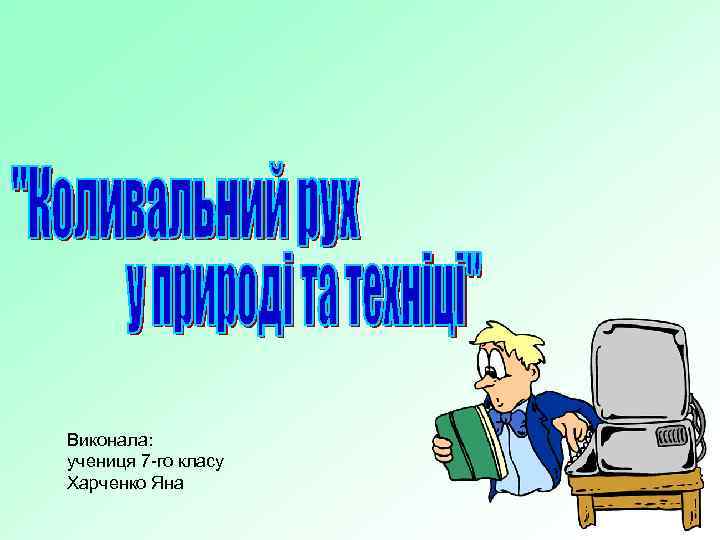 Виконала: учениця 7 -го класу Харченко Яна 