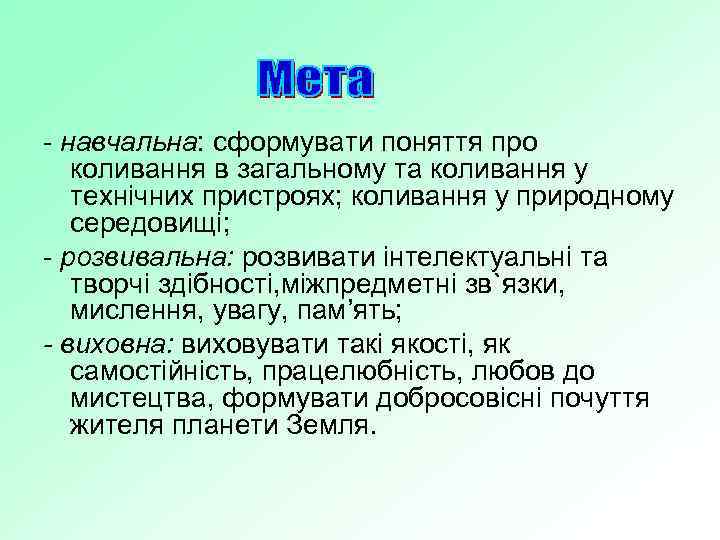 - навчальна: сформувати поняття про коливання в загальному та коливання у технічних пристроях; коливання