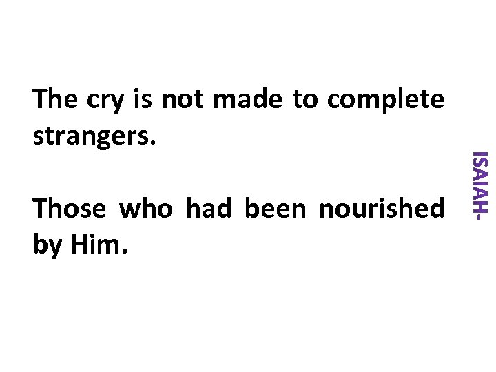 The cry is not made to complete strangers. Those who had been nourished by