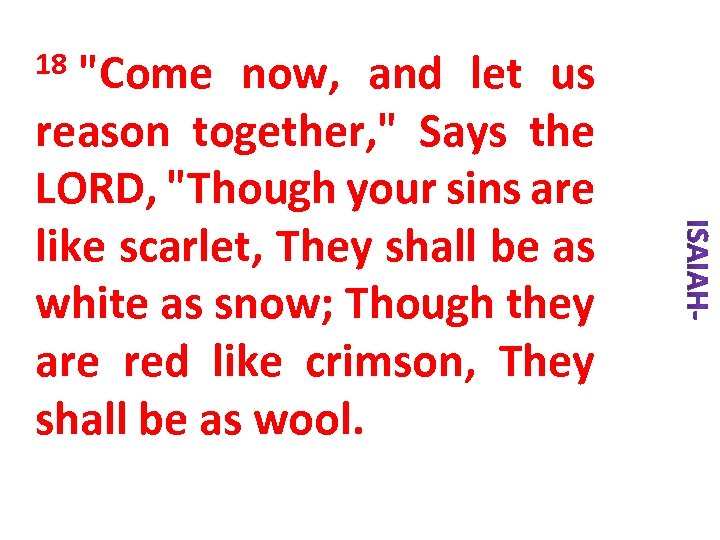 18 "Come now, and let us reason together, " Says the LORD, "Though your