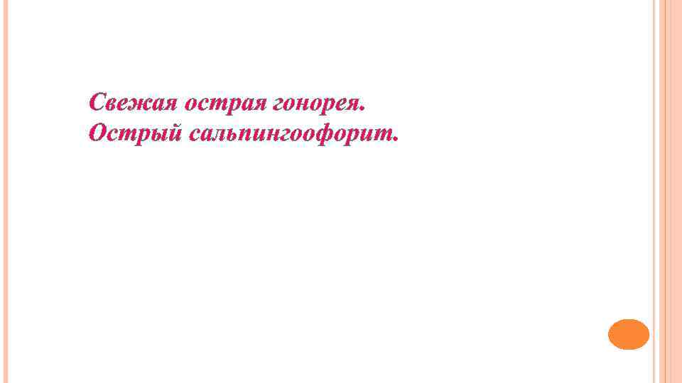 Свежая острая гонорея. Острый сальпингоофорит. 