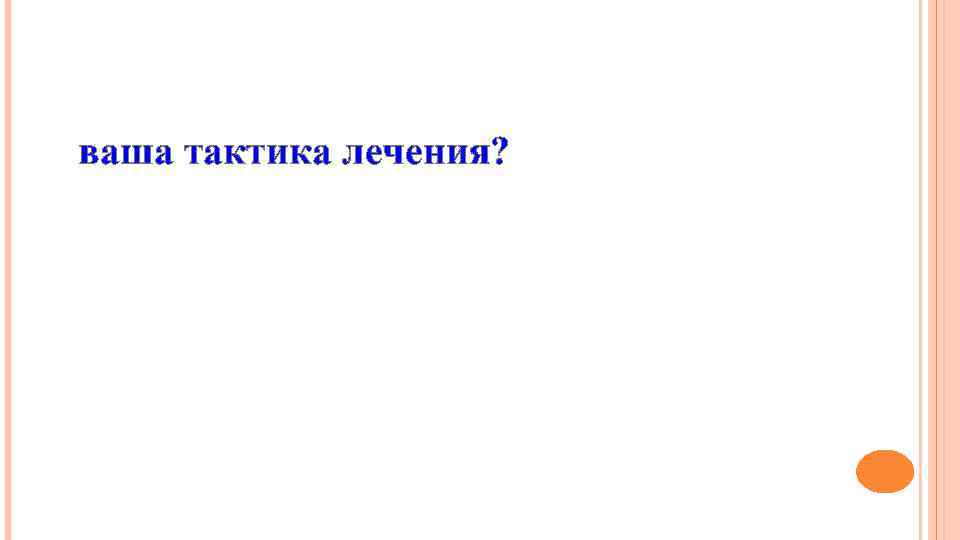 ваша тактика лечения? 