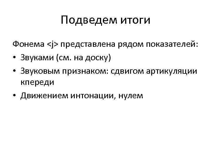 Подведем итоги Фонема <j> представлена рядом показателей: • Звуками (см. на доску) • Звуковым