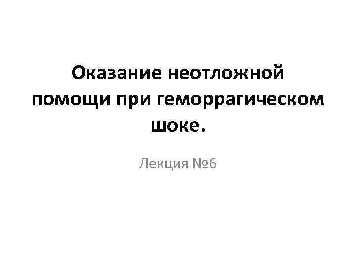 Оказание неотложной помощи при геморрагическом шоке. Лекция № 6 