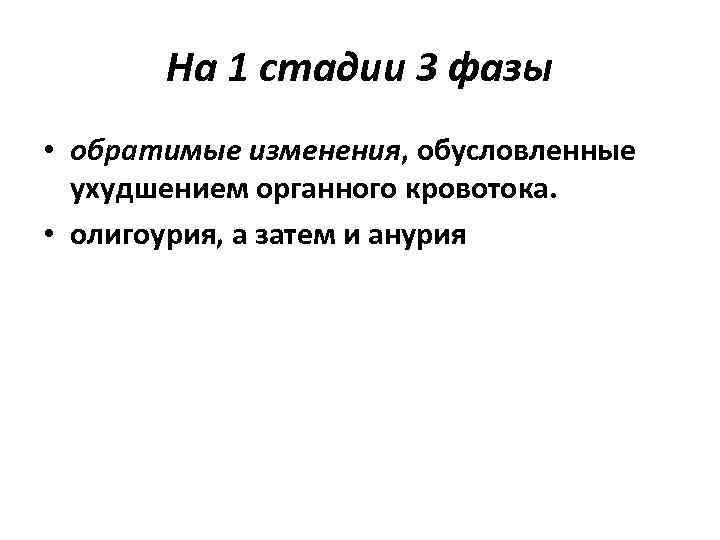 На 1 стадии 3 фазы • обратимые изменения, обусловленные ухудшением органного кровотока. • олигоурия,