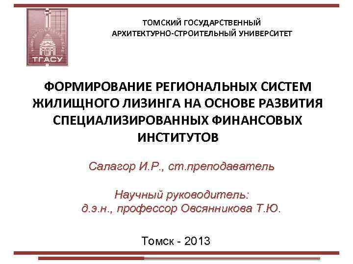  ТОМСКИЙ ГОСУДАРСТВЕННЫЙ АРХИТЕКТУРНО-СТРОИТЕЛЬНЫЙ УНИВЕРСИТЕТ ФОРМИРОВАНИЕ РЕГИОНАЛЬНЫХ СИСТЕМ ЖИЛИЩНОГО ЛИЗИНГА НА ОСНОВЕ РАЗВИТИЯ СПЕЦИАЛИЗИРОВАННЫХ