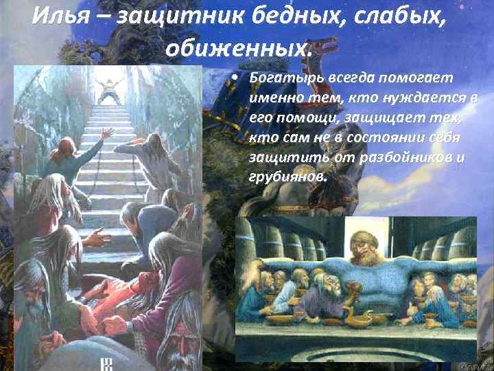 Илья – защитник бедных, слабых, обиженных. • Богатырь всегда помогает именно тем, кто нуждается