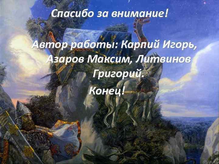 Спасибо за внимание! Автор работы: Карпий Игорь, Азаров Максим, Литвинов Григорий. Конец! 