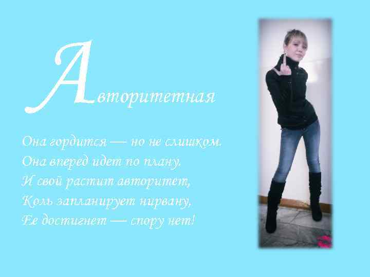 А вторитетная Она гордится — но не слишком. Она вперед идет по плану. И
