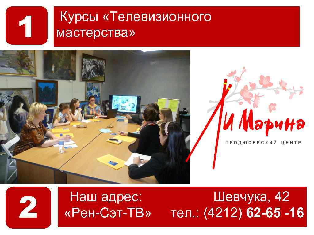 1 2 Курсы «Телевизионного мастерства» Наш адрес: «Рен-Сэт-ТВ» Шевчука, 42 тел. : (4212) 62