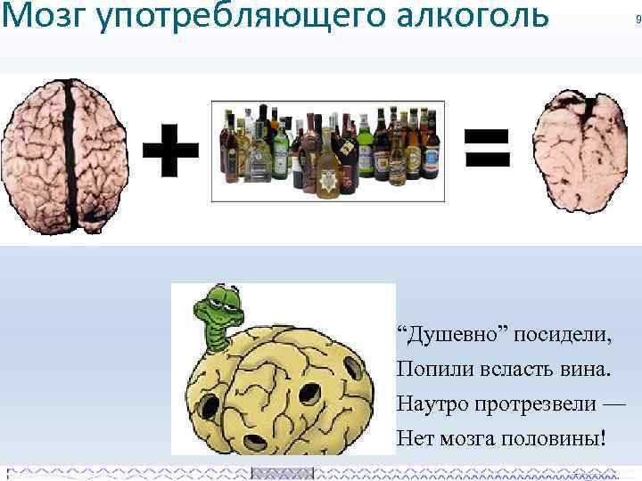 Мозг употребляющего алкоголь “Душевно” посидели, Попили всласть вина. Наутро протрезвели — Нет мозга половины!