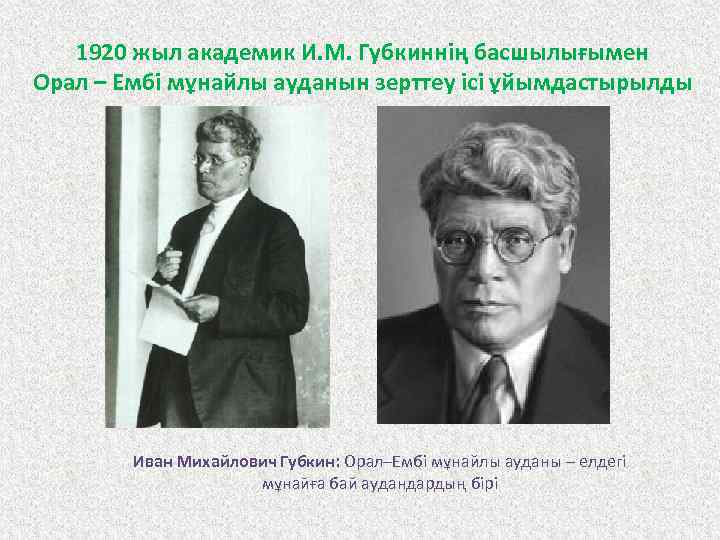 1920 жыл академик И. М. Губкиннің басшылығымен Орал – Ембі мұнайлы ауданын зерттеу ісі