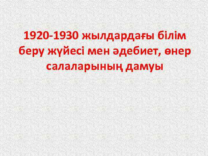 1920 -1930 жылдардағы білім беру жүйесі мен әдебиет, өнер салаларының дамуы 