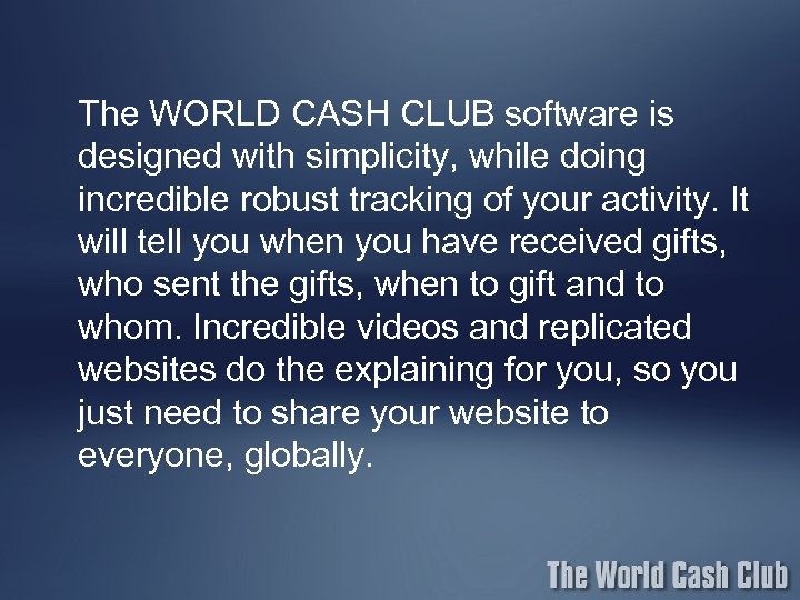 The WORLD CASH CLUB software is designed with simplicity, while doing incredible robust tracking