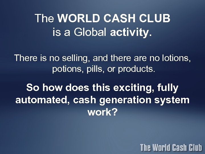 The WORLD CASH CLUB is a Global activity. There is no selling, and there