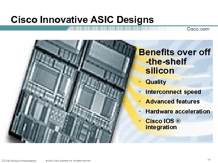 Cisco Innovative ASIC Designs Benefits over off -the-shelf silicon • Quality • Interconnect speed