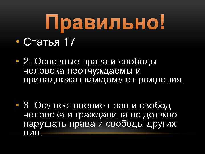 Правильно! • Статья 17 • 2. Основные права и свободы человека неотчуждаемы и принадлежат