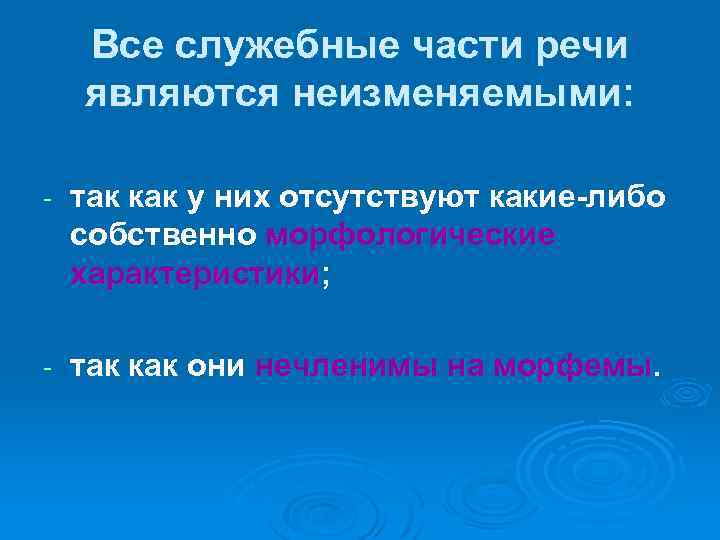 Все служебные части речи являются неизменяемыми: - так как у них отсутствуют какие-либо собственно