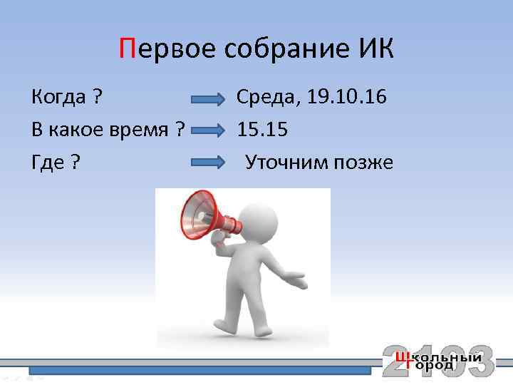 Первое собрание ИК Когда ? В какое время ? Где ? Среда, 19. 10.