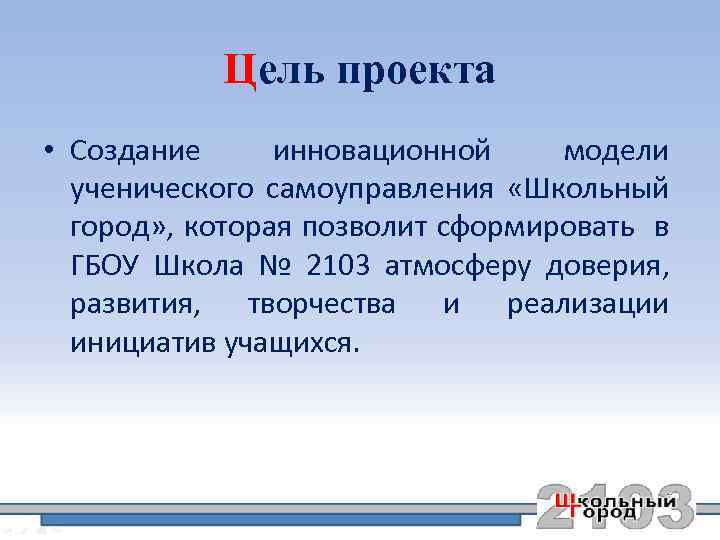 Цель проекта • Создание инновационной модели ученического самоуправления «Школьный город» , которая позволит сформировать