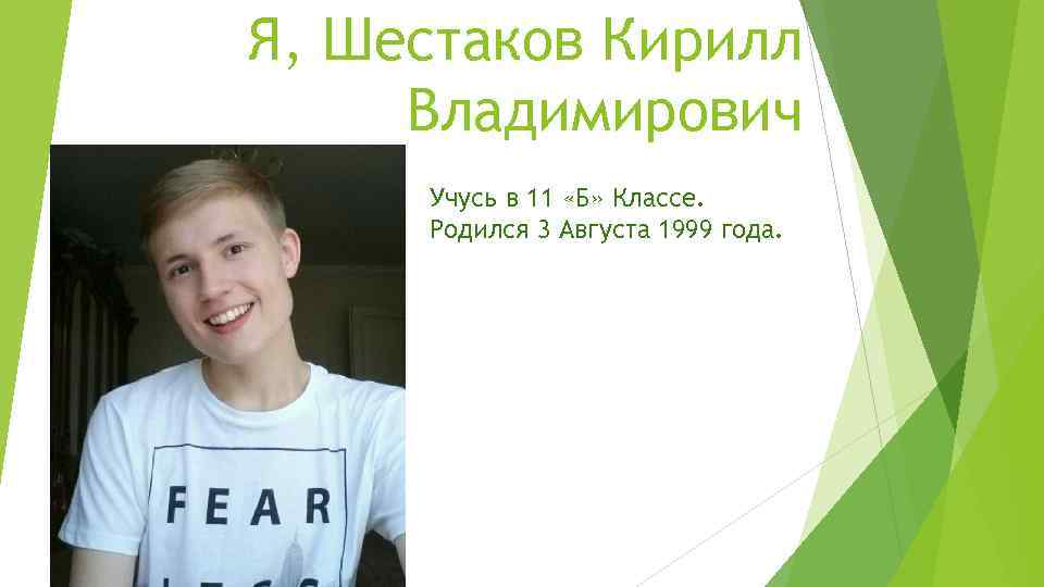 Я, Шестаков Кирилл Владимирович Учусь в 11 «Б» Классе. Родился 3 Августа 1999 года.