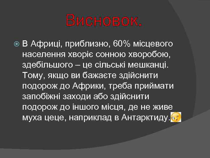 Висновок. В Африці, приблизно, 60% місцевого населення хворіє сонною хворобою, здебільшого – це сільські