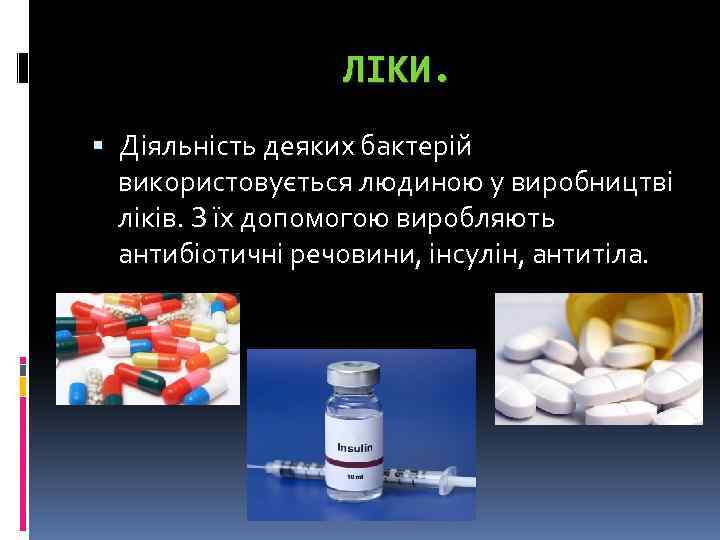ЛІКИ. Діяльність деяких бактерій використовується людиною у виробництві ліків. З їх допомогою виробляють антибіотичні