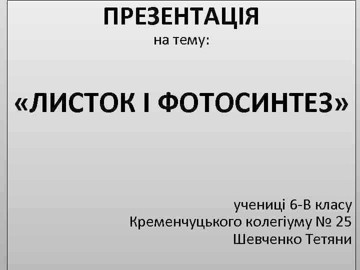 ПРЕЗЕНТАЦІЯ на тему: «ЛИСТОК І ФОТОСИНТЕЗ» учениці 6 -В класу Кременчуцького колегіуму № 25