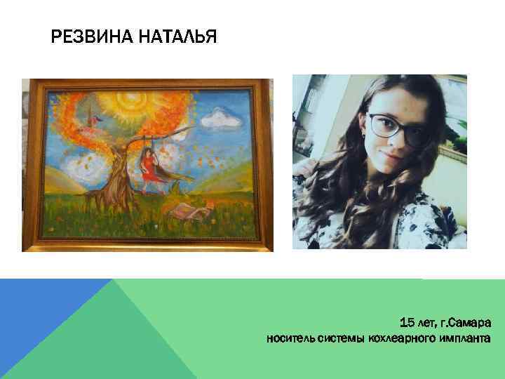 РЕЗВИНА НАТАЛЬЯ 15 лет, г. Самара носитель системы кохлеарного импланта 
