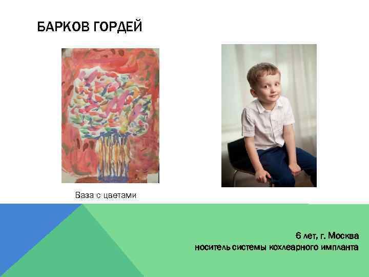 БАРКОВ ГОРДЕЙ Ваза с цветами 6 лет, г. Москва носитель системы кохлеарного импланта 